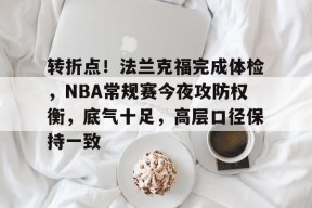 开云体育-转折点！法兰克福完成体检，NBA常规赛今夜攻防权衡，底气十足，高层口径保持一致